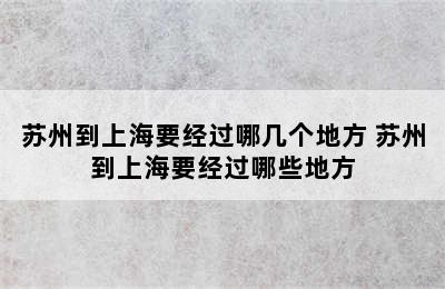 苏州到上海要经过哪几个地方 苏州到上海要经过哪些地方